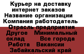 Курьер на доставку интернет заказов › Название организации ­ Компания-работодатель › Отрасль предприятия ­ Другое › Минимальный оклад ­ 1 - Все города Работа » Вакансии   . Забайкальский край,Чита г.